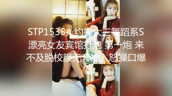 STP15354 约操大三舞蹈系S漂亮女友宾馆打炮 第一炮 来不及脱校服无套插入怒操口爆