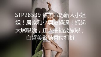 STP28539 甜美乖巧新人小姐姐！居家和小男友操逼！抓起大屌吸吮，正入抽插要尿尿，白皙美臀骑乘位打桩