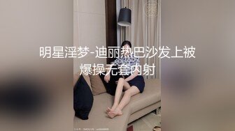 明星淫梦-迪丽热巴沙发上被爆操无套内射