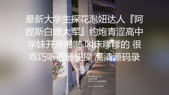 最新大学生探花泡妞达人『阿提斯白嫖大军』约炮青涩高中学妹开房啪啪 叫床嗲嗲的 很乖巧听话随便操 高清源码录制