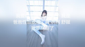  我要给刘盛X戴绿帽子 我是爸爸性奴欲泄工具 啊啊 舒服 我要高潮了