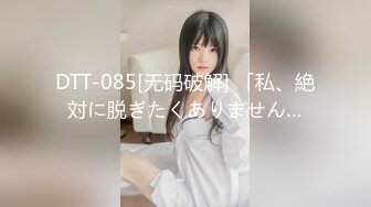 DTT-085[无码破解] 「私、絶対に脱ぎたくありません…