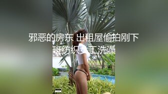 邪恶的房东 出租屋偷拍刚下班纺织女工洗澡