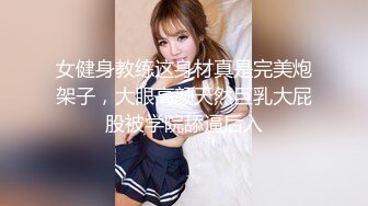 女健身教练这身材真是完美炮架子，大眼高颜天然巨乳大屁股被学院舔逼后入