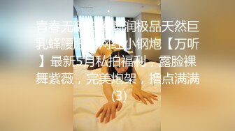 青春无敌白皙圆润极品天然巨乳蜂腰肥臀网红小钢炮【万听】最新5月私拍福利，露脸裸舞紫薇，完美炮架，撸点满满 (3)