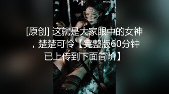 [原创] 这就是大家眼中的女神，楚楚可怜【完整版60分钟已上传到下面简阶】