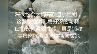 深夜约会大胸高颜值小姐姐，这鼓胀饱满乳房好深的沟啊 白色长裤紧绷性感，真是销魂美景肉欲沸腾骑乘猛顶操她