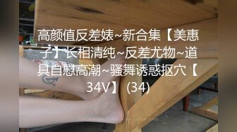 高颜值反差婊~新合集【美惠子】长相清纯~反差尤物~道具自慰高潮~骚舞诱惑抠穴【34V】 (34)