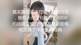 真实露脸高端约炮！清晰对话，推特大佬【粉红君】3000约战明星般的气质高颜平面模特太爽了床肏的嘎吱响