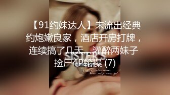 【91约妹达人】未流出经典约炮嫩良家，酒店开房打牌，连续搞了几天，灌醉两妹子 捡尸4P轮操 (7)