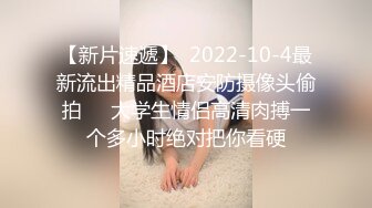 【新片速遞】  2022-10-4最新流出精品酒店安防摄像头偷拍❤️大学生情侣高清肉搏一个多小时绝对把你看硬