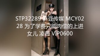 STP32289 麻豆传媒 MCY0228 为了学费只能肉偿的上进女儿 凌薇 VIP0600