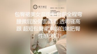 包臀裙美女逛街柜台前全程弯腰撅屁股侧面露毛 透明骚高跟 超短包臀裙丰腴白嫩肥臀性感少妇