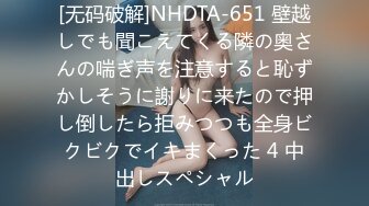 [无码破解]NHDTA-651 壁越しでも聞こえてくる隣の奥さんの喘ぎ声を注意すると恥ずかしそうに謝りに来たので押し倒したら拒みつつも全身ビクビクでイキまくった 4 中出しスペシャル