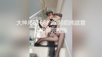 大神JBB168约炮00后纯欲音乐老师完整版