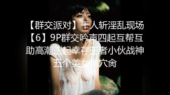 【群交派对】千人斩淫乱现场【6】9P群交吟声四起互帮互助高潮迭起幸存王者小伙战神五个美女嫩穴肏