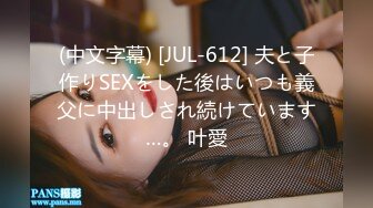 (中文字幕) [JUL-612] 夫と子作りSEXをした後はいつも義父に中出しされ続けています…。 叶愛