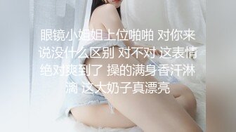 眼镜小姐姐上位啪啪 对你来说没什么区别 对不对 这表情绝对爽到了 操的满身香汗淋漓 这大奶子真漂亮