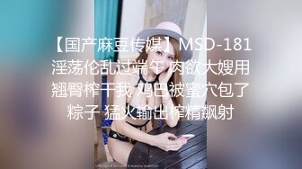 【国产麻豆传媒】MSD-181淫荡伦乱过端午 肉欲大嫂用翘臀榨干我 鸡巴被蜜穴包了粽子 猛火输出榨精飙射