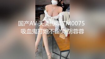 国产AV 天美传媒 TM0075 吸血鬼打炮不留情 胡蓉蓉