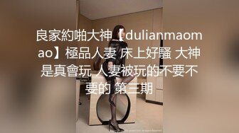 良家約啪大神【dulianmaomao】極品人妻 床上好騷 大神是真會玩 人妻被玩的不要不要的 第三期