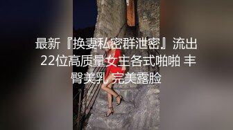 最新『换妻私密群泄密』流出 22位高质量女主各式啪啪 丰臀美乳 完美露脸