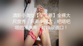 清新小美女【丫丫蒽】全裸大尺度秀，玩弄小淫穴，吧嗒吧嗒的淫水声，窥探尿道口！