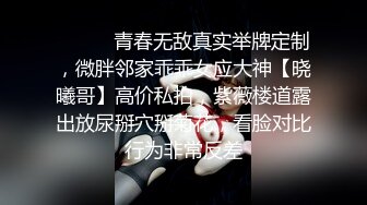 ⚫️⚫️青春无敌真实举牌定制，微胖邻家乖乖女应大神【晓曦哥】高价私拍，紫薇楼道露出放尿掰穴掰菊花，看脸对比行为非常反差