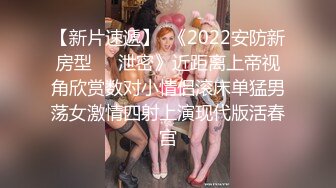 【新片速遞】  《2022安防新房型㊙️泄密》近距离上帝视角欣赏数对小情侣滚床单猛男荡女激情四射上演现代版活春宫