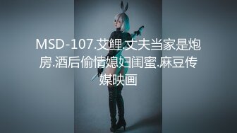 MSD-107.艾鲤.丈夫当家是炮房.酒后偷情媳妇闺蜜.麻豆传媒映画