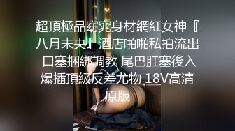 超頂極品窈窕身材網紅女神『八月未央』酒店啪啪私拍流出 口塞捆綁調教 尾巴肛塞後入爆插頂級反差尤物 18V高清原版