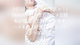 (HD1080P H264)(ダスッ！)(dasd00816)贵方のダメ旦那 私が寝取って别れさせます ハメるの大好き3つ星エージェント 森日向子