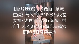 【新片速遞】  《最新✅顶流✅重磅》高人气PANS极品反差女神小姐姐【饭团+淘淘+甜心】大尺度私拍~露乳头露穴摄影师聊骚是亮点