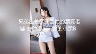   兄弟出差了迷翻他的漂亮老婆 各种姿势玩她的小黑B