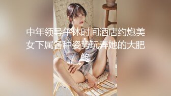 中年领导午休时间酒店约炮美女下属各种姿势玩弄她的大肥鲍