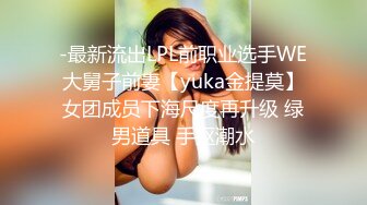 -最新流出LPL前职业选手WE大舅子前妻【yuka金提莫】女团成员下海尺度再升级 绿男道具 手抠潮水