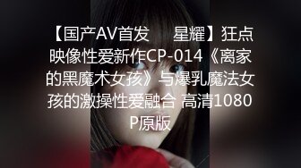 【国产AV首发❤️星耀】狂点映像性爱新作CP-014《离家的黑魔术女孩》与爆乳魔法女孩的激操性爱融合 高清1080P原版