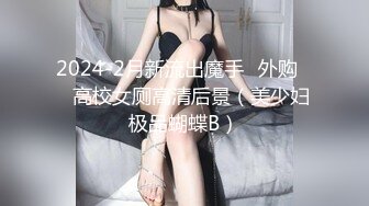 2024-2月新流出魔手✿外购❤️高校女厕高清后景（美少妇极品蝴蝶B）