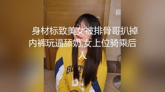   身材标致美女被排骨哥扒掉内裤玩逼舔奶,女上位骑乘后人