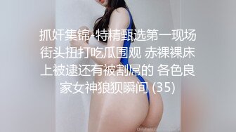 抓奸集锦-特精甄选第一现场街头扭打吃瓜围观 赤裸裸床上被逮还有被割屌的 各色良家女神狼狈瞬间 (35)