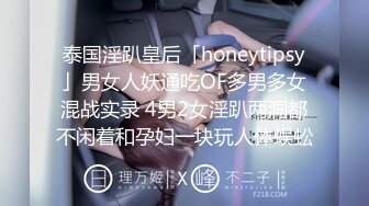 泰国淫趴皇后「honeytipsy」男女人妖通吃OF多男多女混战实录 4男2女淫趴两洞都不闲着和孕妇一块玩人体蜈蚣