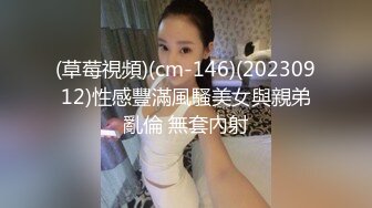 (草莓視頻)(cm-146)(20230912)性感豐滿風騷美女與親弟亂倫 無套內射