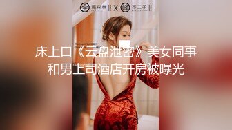 床上口《云盘泄密》美女同事和男上司酒店开房被曝光