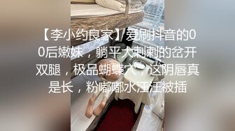 【李小约良家】爱刷抖音的00后嫩妹，躺平大剌剌的岔开双腿，极品蝴蝶穴，这阴唇真是长，粉嘟嘟水汪汪被插