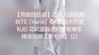 【男娘控狂喜】二次元混血美妖TS「nano」OF露脸大尺度私拍 花式道具虐阴虐菊爆浆精液地狱【第七弹】 (2)