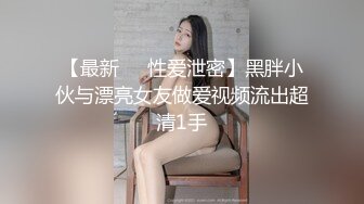 【最新❤️性爱泄密】黑胖小伙与漂亮女友做爱视频流出超清1手