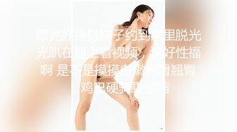 漂亮好身材妹子约到家里脱光光趴在腿上看视频，这好性福啊 是不是摸摸白嫩光滑翘臀，鸡巴硬骑乘抽插