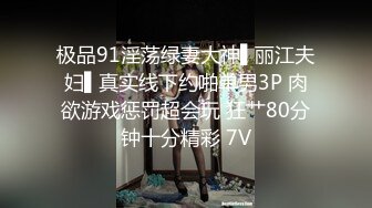 极品91淫荡绿妻大神▌丽江夫妇▌真实线下约啪单男3P 肉欲游戏惩罚超会玩 狂艹80分钟十分精彩 7V