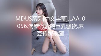 MDUS系列[中文字幕].LAA-0056.渴望做爱的巨乳骚货.麻豆传媒映画