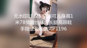 无水印10/23 空姐可儿身高1米78情趣丝袜大长腿高跟鞋手指使劲捅逼VIP1196